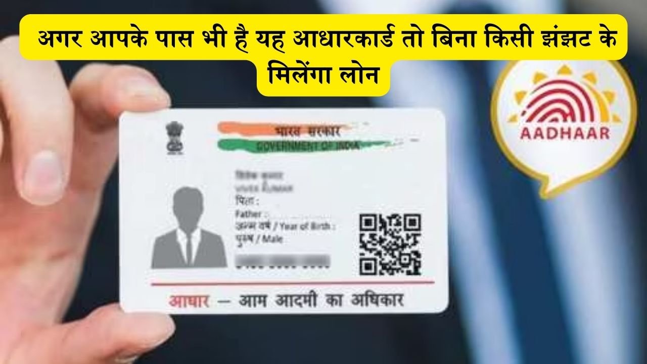 Aadhaar Card News : अगर आपके पास भी है यह आधारकार्ड तो बिना किसी झंझट के मिलेंगा लोन, कौनसा जानिए